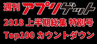 週刊アプリゲット【特別号】2018年上半期のDLランキングTOP100を大公開！