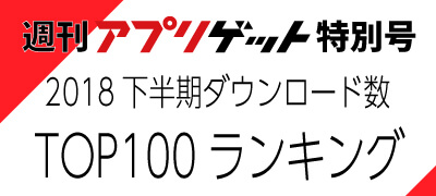 週刊アプリゲット【特別号】2018年下半期のDLランキングTOP100を大公開！