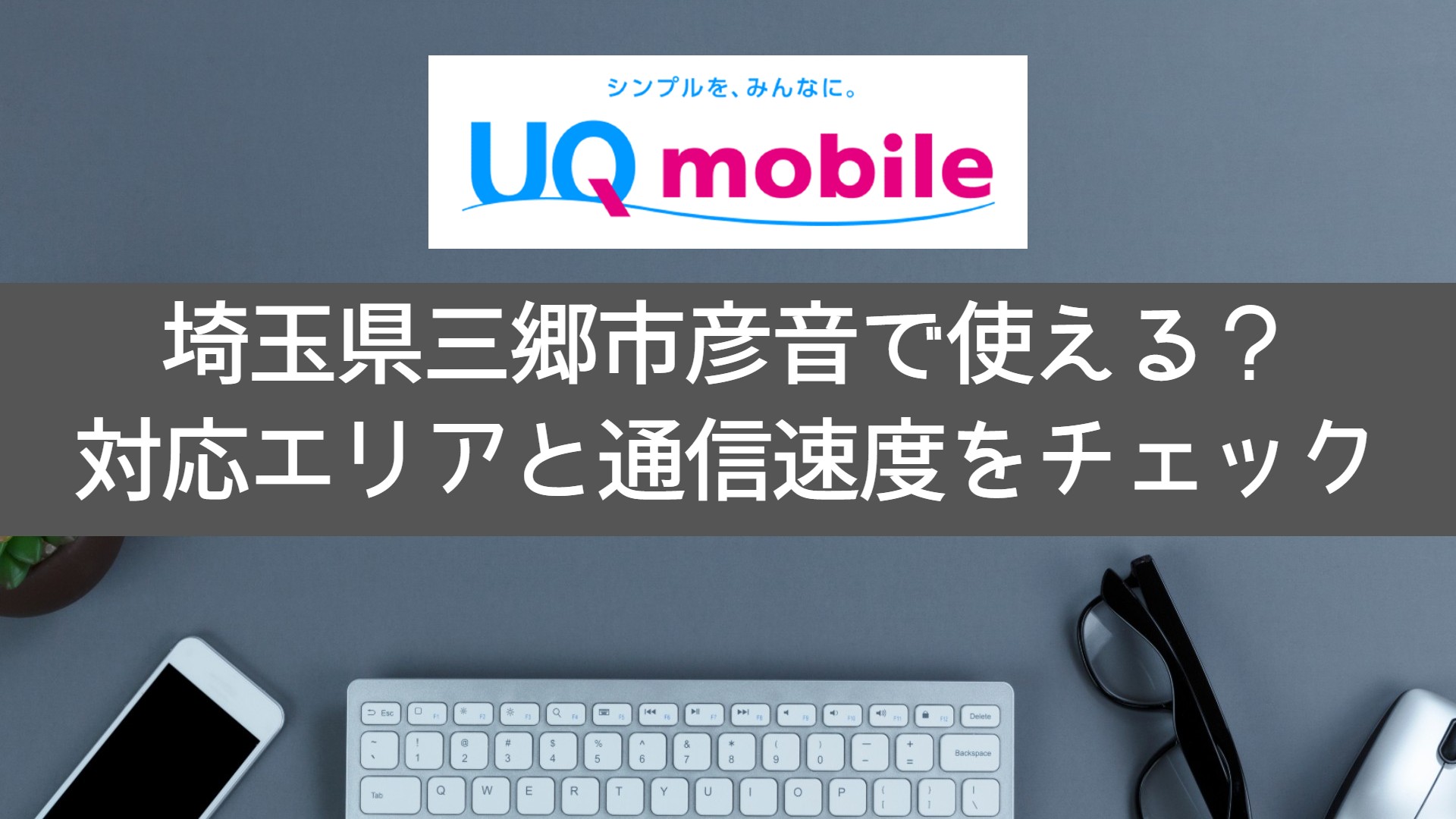 「UQモバイル」は三郷市彦音（埼玉県）で使える？速度は速い？対応エリア・通信速度を調査